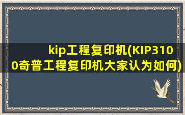 kip工程复印机(KIP3100奇普工程复印机大家认为如何)