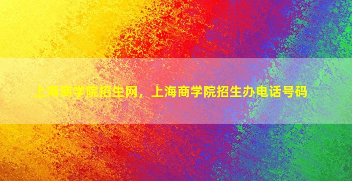 上海商学院招生网，上海商学院招生办电话号码